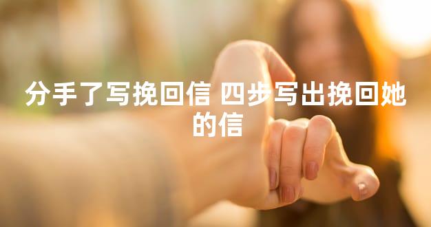 分手了写挽回信 四步写出挽回她的信